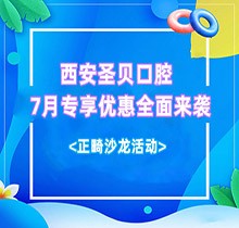 西安圣貝口腔7月專享優(yōu)惠全面來襲，種牙正畸沙龍活動同步啟動