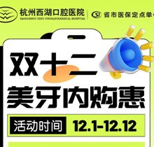 杭州西湖口腔雙十二美牙內(nèi)購(gòu)惠火熱進(jìn)行中，超值秒殺多好禮送不停！
